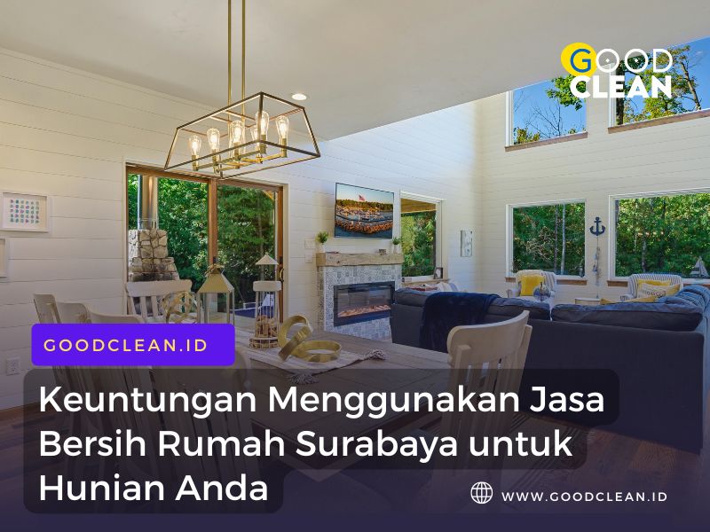 Keuntungan Menggunakan Jasa Bersih Rumah Surabaya untuk Hunian Anda