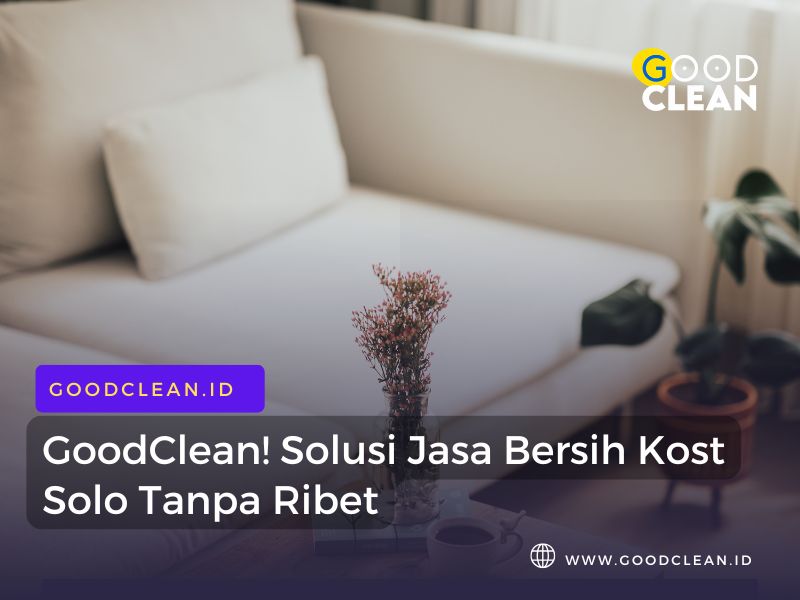 GoodClean! Solusi Jasa Bersih Kost Solo Tanpa Ribet